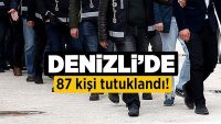 Denizli’de 87 kişi tutuklandı!