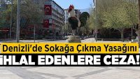 Denizli’de Sokağa Çıkma Yasağını İhlal Edenlere Ceza Yağdı!