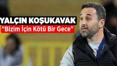 Yalçın Koşukavak: “Bizim için kötü bir gece”