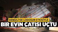 Denizli’de lodosun etkisiyle bir evin çatısı uçtu