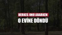 Herkes onu ararken o evine döndü