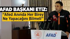 AFAD Başkanı Etiz, “Afed Anında Her Birey Ne Yapacağını Bilmeli”