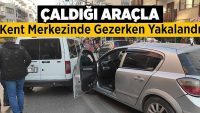 Çaldığı araçla kent merkezinde gezerken yakalandı!