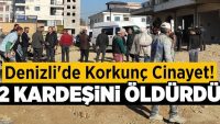 Denizli’de Korkunç Cinayet! 2 Kardeşini Öldürdü