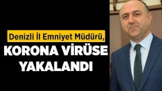 Denizli İl Emniyet Müdürü, koronavirüse yakalandı!!