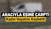 Denizli’de Aracıyla Eşine Çarptı, Kadın Hayatını Kaybetti!!