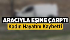 Denizli’de Aracıyla Eşine Çarptı, Kadın Hayatını Kaybetti!!
