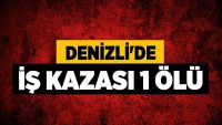 Denizli’de İş Kazası 1 Ölü!!