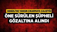 Denizli’de yangın çıkarmaya çalıştığı öne sürülen şüpheli gözaltına alındı!!