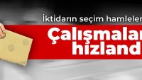 İktidarın seçim hamleleri: Çalışmalar hızlandı