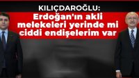 Kılıçdaroğlu: Erdoğan’ın akli melekeleri yerinde mi onda da ciddi endişelerim var.