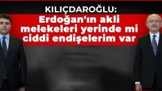 Kılıçdaroğlu: Erdoğan’ın akli melekeleri yerinde mi onda da ciddi endişelerim var.