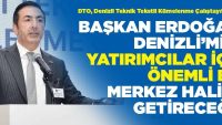 DENİZLİ’MİZİ, YATIRIMCILAR İÇİN ÖNEMLİ BİR MERKEZ HALİNE GETİRECEĞİZ