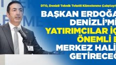 DENİZLİ’MİZİ, YATIRIMCILAR İÇİN ÖNEMLİ BİR MERKEZ HALİNE GETİRECEĞİZ