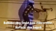 Balkona çıkıp ‘İmdat, beni öldürecekler, kurtarın’ diye bağırdı.