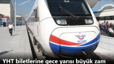 YHT biletlerine gece yarısı büyük zam.