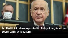 İYİ Partili isimden çarpıcı iddia: Bahçeli bugün erken seçim tarihi açıklayabilir