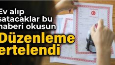 Ev alıp satacaklar bu haberi okusun: Düzenleme ertelendi