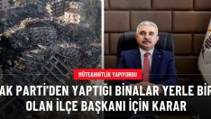 Yaptığı inşaatlar depremde yıkılan Şahin Avşaroğlu, AK Parti İlçe Başkanlığı görevinden alındı