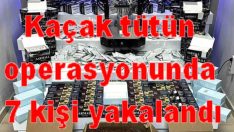 Kaçak tütün operasyonunda 7 kişi yakalandı