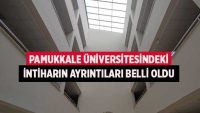 Pamukkale Üniversitesindeki intiharın ayrıntıları belli oldu