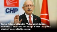 Kemal Kılıçdaroğlu’ndan ” net cevap: 6 lider “Adayımız sizsiniz” derse elbette olurum