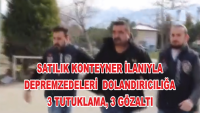 SATILIK KONTEYNER İLANIYLA DEPREMZEDELERİ DOLANDIRICILIĞA 3 TUTUKLAMA, 3 GÖZALTI