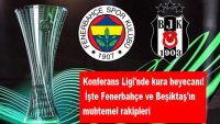 Konferans Ligi’nde kura heyecanı! İşte Fenerbahçe ve Beşiktaş’ın muhtemel rakipleri