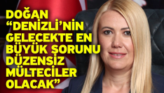 Doğan “Denizli’nin gelecekte en büyük sorunu düzensiz mülteciler olacak”
