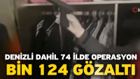 Denizli dahil 74 ilde operasyon! Bin 124 gözaltı