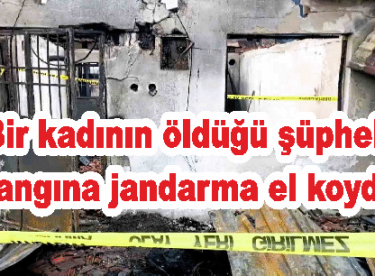 Bir kadının öldüğü şüpheli yangına jandarma el koydu