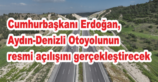 Cumhurbaşkanı Erdoğan, Aydın-Denizli Otoyolunun resmi açılışını gerçekleştirecek