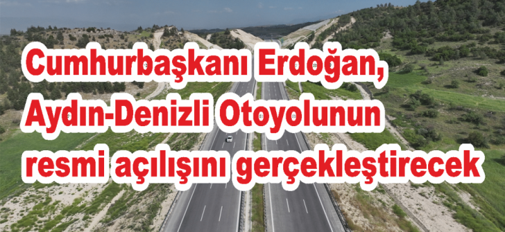 Cumhurbaşkanı Erdoğan, Aydın-Denizli Otoyolunun resmi açılışını gerçekleştirecek